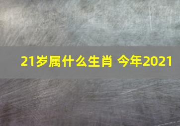 21岁属什么生肖 今年2021